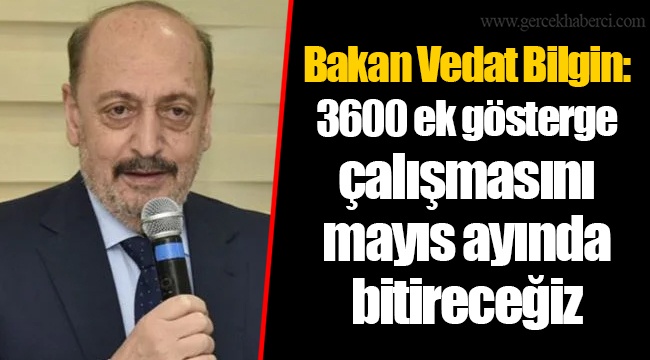 Bakan Vedat Bilgin: 3600 ek gösterge çalışmasını mayıs ayında bitireceğiz