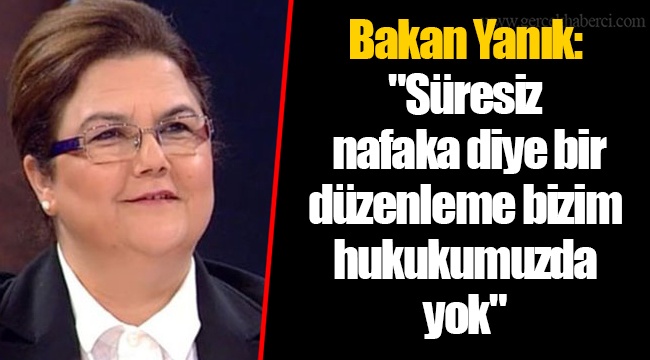 Bakan Yanık: "Süresiz nafaka diye bir düzenleme bizim hukukumuzda yok"