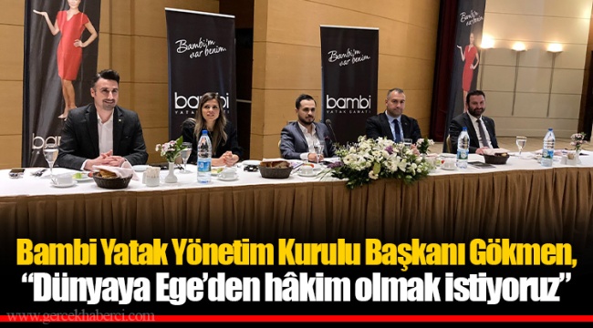 Bambi Yatak Yönetim Kurulu Başkanı Gökmen, “Dünyaya Ege’den hâkim olmak istiyoruz”