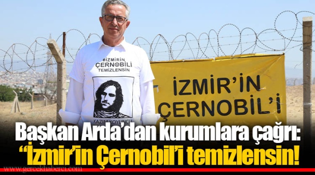Başkan Arda’dan kurumlara çağrı: “İzmir’in Çernobil’i temizlensin!