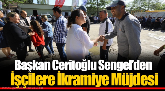 Başkan Ceritoğlu Sengel’den İşçilere İkramiye Müjdesi 
