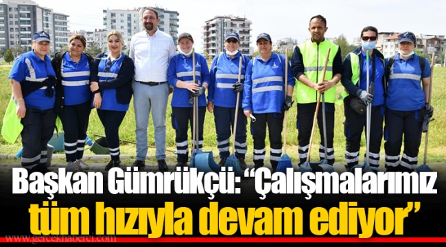 Başkan Gümrükçü: "Çalışmalarımız tüm hızıyla devam ediyor"