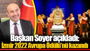 Başkan Soyer açıkladı: İzmir 2022 Avrupa Ödülü’nü kazandı