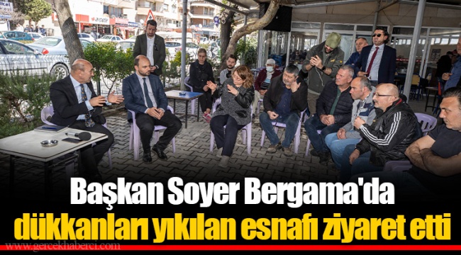 Başkan Soyer Bergama'da dükkanları yıkılan esnafı ziyaret etti