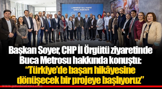 Başkan Soyer, CHP İl Örgütü ziyaretinde Buca Metrosu hakkında konuştu