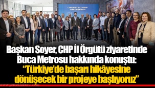 Başkan Soyer, CHP İl Örgütü ziyaretinde Buca Metrosu hakkında konuştu