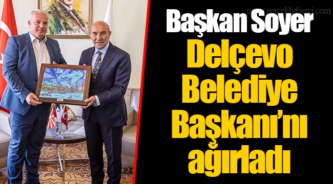 Başkan Soyer Delçevo Belediye Başkanı’nı ağırladı