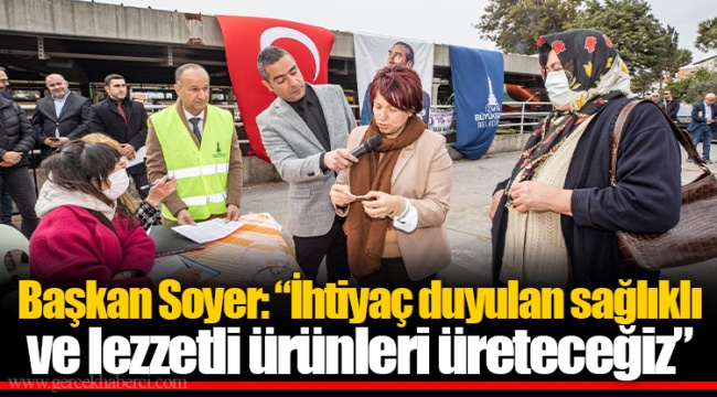 Başkan Soyer: “İhtiyaç duyulan sağlıklı ve lezzetli ürünleri üreteceğiz”