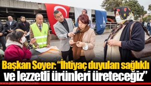 Başkan Soyer: “İhtiyaç duyulan sağlıklı ve lezzetli ürünleri üreteceğiz”