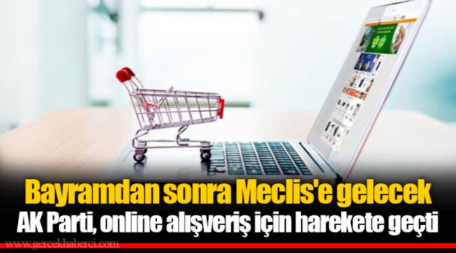 Bayramdan sonra Meclis'e gelecek AK Parti, online alışveriş için harekete geçti