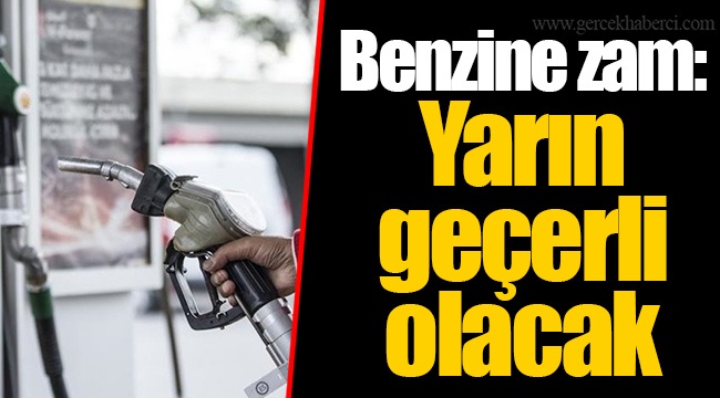 Benzine zam: Yarın geçerli olacak