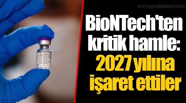 BioNTech'ten kritik hamle: 2027 yılına işaret ettiler
