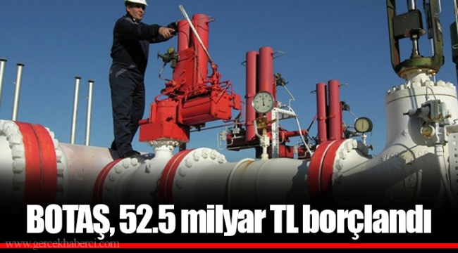 BOTAŞ, 52.5 milyar TL borçlandı