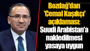 Bozdağ'dan 'Cemal Kaşıkçı' açıklaması: Suudi Arabistan'a nakledilmesi yasaya uygun