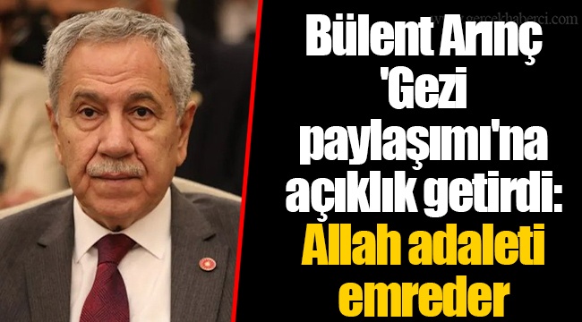 Bülent Arınç 'Gezi paylaşımı'na açıklık getirdi: Allah adaleti emreder