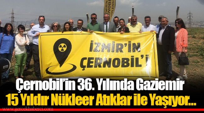 Çernobil’in 36. Yılında Gaziemir 15 Yıldır Nükleer Atıklar ile Yaşıyor…