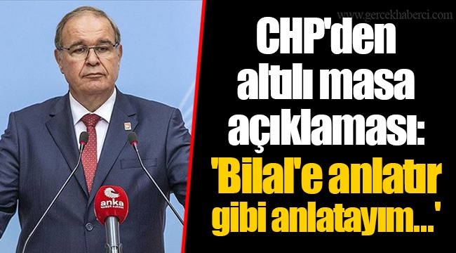 CHP'den altılı masa açıklaması: 'Bilal'e anlatır gibi anlatayım...'