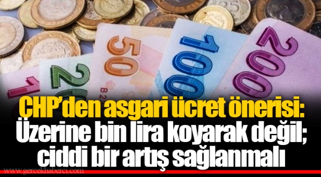 CHP’den asgari ücret önerisi: Üzerine bin lira koyarak değil; ciddi bir artış sağlanmalı