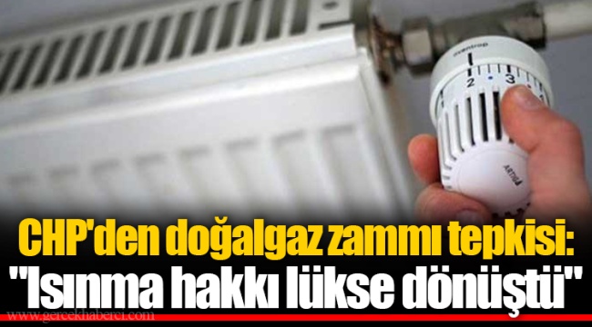CHP'den doğalgaz zammı tepkisi: "Isınma hakkı lükse dönüştü"