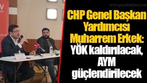 CHP Genel Başkan Yardımcısı Muharrem Erkek: YÖK kaldırılacak, AYM güçlendirilecek