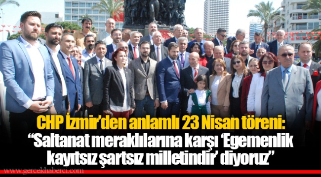 CHP İzmir’den anlamlı 23 Nisan töreni: “Saltanat meraklılarına karşı ‘Egemenlik kayıtsız şartsız milletindir’ diyoruz”