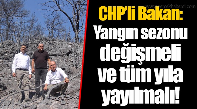 CHP’li Bakan: Yangın sezonu değişmeli ve tüm yıla yayılmalı!