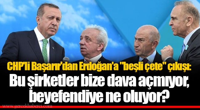 CHP'li Başarır'dan Erdoğan'a "beşli çete" çıkışı: Bu şirketler bize dava açmıyor, beyefendiye ne oluyor?