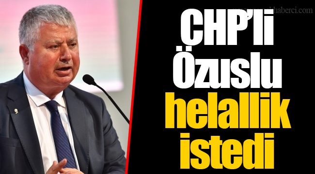CHP’li Özuslu helallik istedi