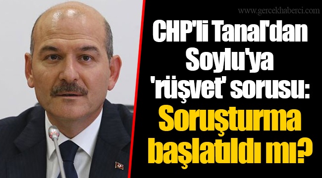 CHP'li Tanal'dan Soylu'ya 'rüşvet' sorusu: Soruşturma başlatıldı mı?