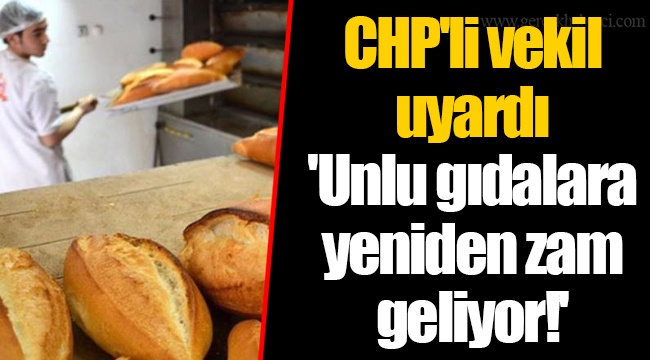 CHP'li vekil uyardı  'Unlu gıdalara yeniden zam geliyor!'