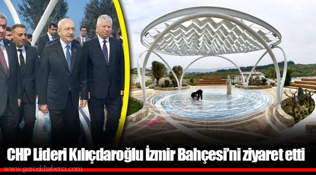 CHP Lideri Kılıçdaroğlu İzmir Bahçesi’ni ziyaret etti