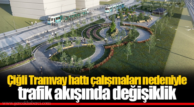 Çiğli Tramvay hattı çalışmaları nedeniyle trafik akışında değişiklik