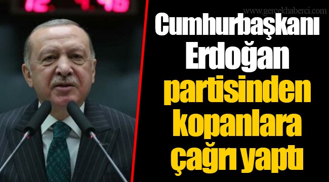 Cumhurbaşkanı Erdoğan partisinden kopanlara çağrı yaptı