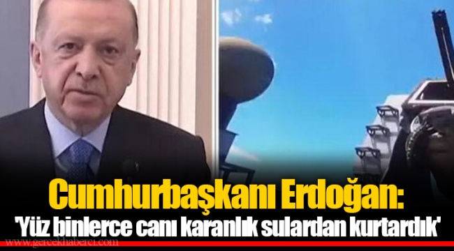 Cumhurbaşkanı Erdoğan: 'Yüz binlerce canı karanlık sulardan kurtardık'