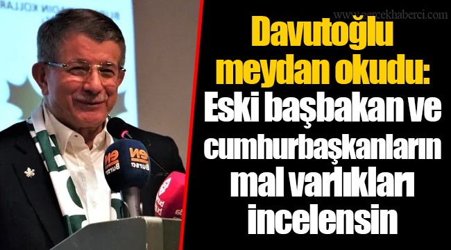Davutoğlu meydan okudu: Eski başbakan ve cumhurbaşkanların mal varlıkları incelensin