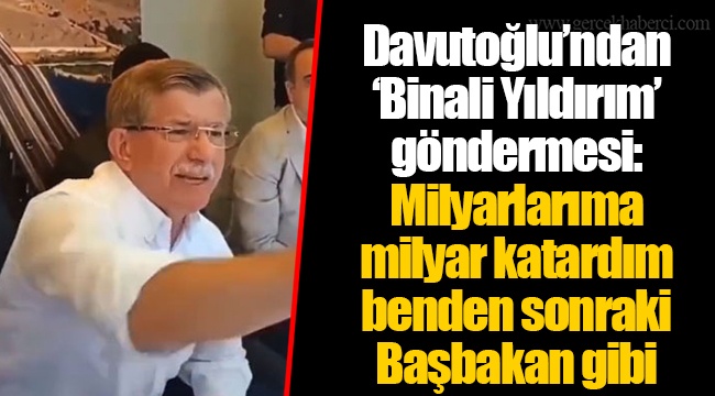 Davutoğlu’ndan ‘Binali Yıldırım’ göndermesi: Milyarlarıma milyar katardım benden sonraki Başbakan gibi