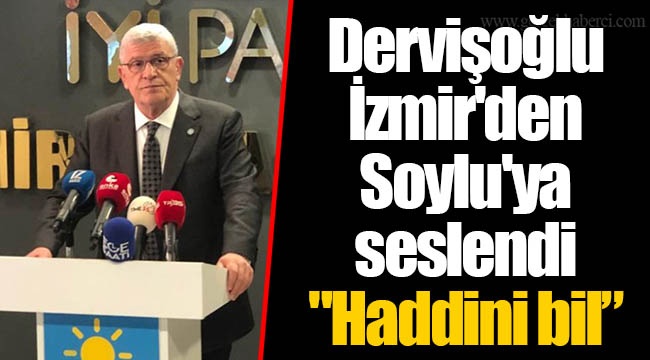 Dervişoğlu İzmir&#039;den Soylu&#039;ya seslendi &quot;Haddini bil&quot;