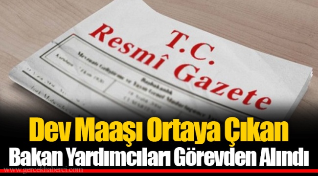 Dev Maaşı Ortaya Çıkan Bakan Yardımcıları Görevden Alındı