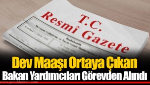 Dev Maaşı Ortaya Çıkan Bakan Yardımcıları Görevden Alındı