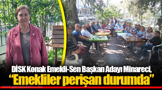 DİSK Konak Emekli-Sen Başkan Adayı Minareci, “Emekliler perişan durumda”