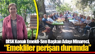 DİSK Konak Emekli-Sen Başkan Adayı Minareci, “Emekliler perişan durumda”