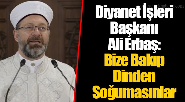 Diyanet İşleri Başkanı Ali Erbaş: Bize Bakıp Dinden Soğumasınlar