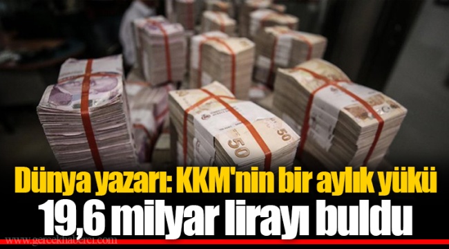 Dünya yazarı: KKM'nin bir aylık yükü 19,6 milyar lirayı buldu