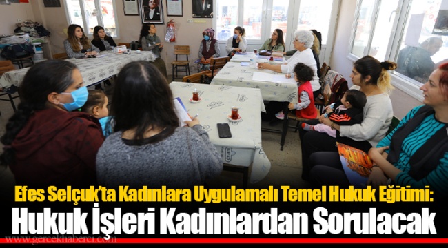 Efes Selçuk’ta Kadınlara Uygulamalı Temel Hukuk Eğitimi: Hukuk İşleri Kadınlardan Sorulacak 