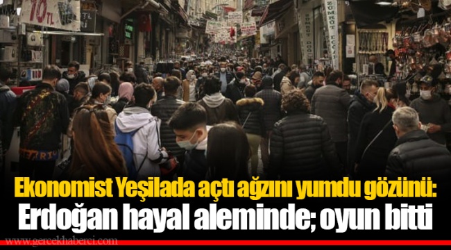 Ekonomist Yeşilada açtı ağzını yumdu gözünü: Erdoğan hayal aleminde; oyun bitti