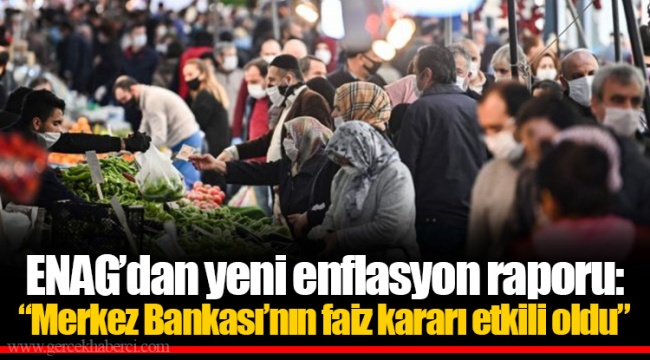 ENAG’dan yeni enflasyon raporu: “Merkez Bankası’nın faiz kararı etkili oldu”