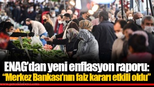 ENAG’dan yeni enflasyon raporu: “Merkez Bankası’nın faiz kararı etkili oldu”