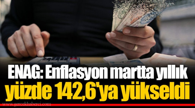 ENAG: Enflasyon martta yıllık yüzde 142,6'ya yükseldi