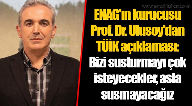 ENAG'ın kurucusu Prof. Dr. Ulusoy'dan TÜİK açıklaması: Bizi susturmayı çok isteyecekler, asla susmayacağız