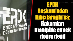 EPDK Başkanı'ndan Kılıçdaroğlu'na: Rakamları manipüle etmek doğru değil